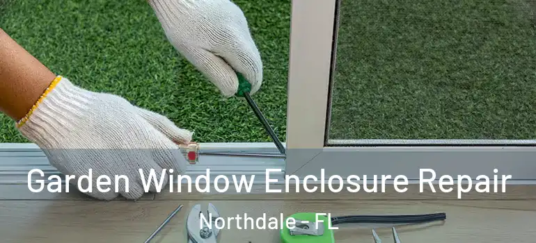  Garden Window Enclosure Repair Northdale - FL