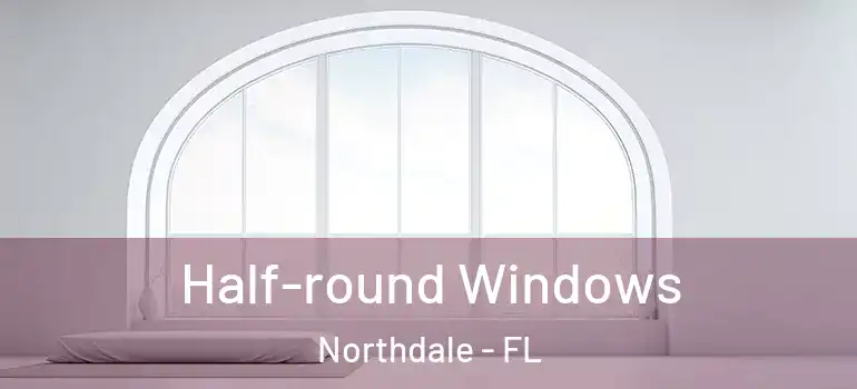  Half-round Windows Northdale - FL